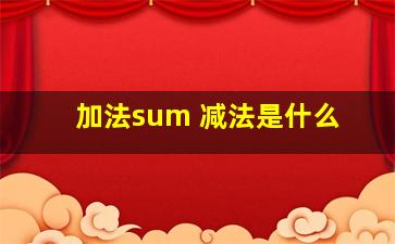 加法sum 减法是什么